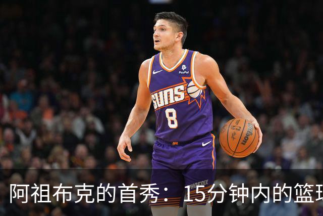 阿祖布克的首秀：15分钟内的篮球小戏码